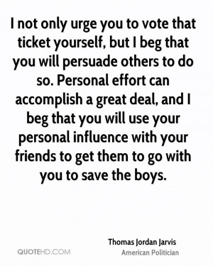 not only urge you to vote that ticket yourself, but I beg that you ...
