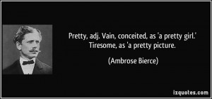 Pretty, adj. Vain, conceited, as 'a pretty girl.' Tiresome, as 'a ...