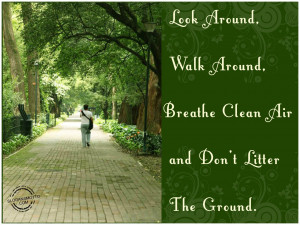 Look around, walk around, breathe clean air and don’t litter the ...