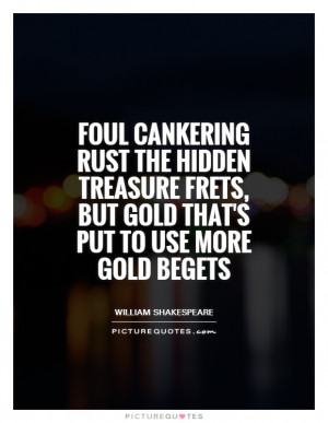 ... frets, but gold that's put to use more gold begets Picture Quote #1