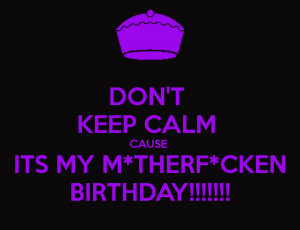 Its My Birthday Don't keep calm cause its my
