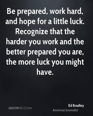 Be prepared, work hard, and hope for a little luck. Recognize that the ...