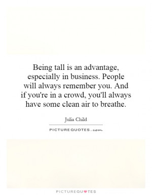 Being tall is an advantage, especially in business. People will always ...
