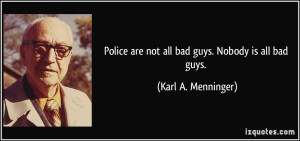 Police are not all bad guys. Nobody is all bad guys. - Karl A ...