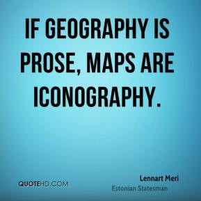 Lennart Meri - If geography is prose, maps are iconography.