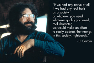 Jerry Garcia: 'balls...right the wrongs'. (right on Jerr!)