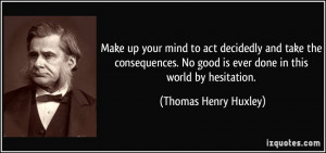 Make up your mind to act decidedly and take the consequences. No good ...