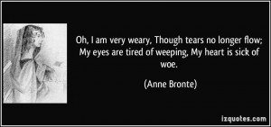 ... My eyes are tired of weeping, My heart is sick of woe. - Anne Bronte