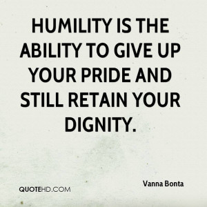 Pride And Humility Quotes Humility is the ability to