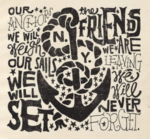 Our anchors we will weigh, our sails we will set. The friends we are ...