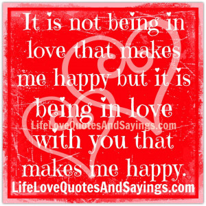 not being in love that makes me happy but it is being in love with you ...