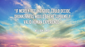 If merely 'feeling good' could decide, drunkenness would be the ...
