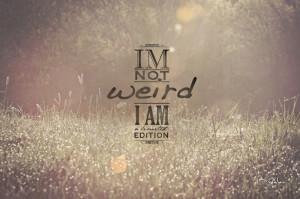 not weird.. I'm a limited edition :)