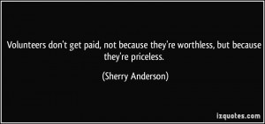Volunteers don't get paid, not because they're worthless, but because ...