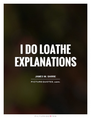 Do Loathe Explanations Quote | Picture Quotes & Sayings