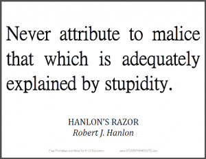 print this famous quote by Robert J. Hanlon: Never attribute to malice ...