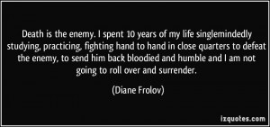 Death is the enemy. I spent 10 years of my life singlemindedly ...