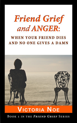 Friend Grief and Anger: When Your Friend Dies and No One Gives A Damn ...