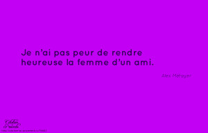 Citaton : «Je n'ai pas peur de rendre heureuse la femme d'un ami ...