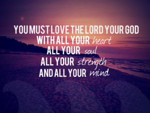 lord your god, with all your Heart, all your soul, all your strength ...