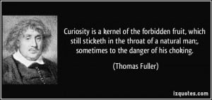 Curiosity is a kernel of the forbidden fruit, which still sticketh in ...