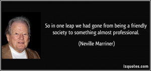 ... being a friendly society to something almost professional. - Neville