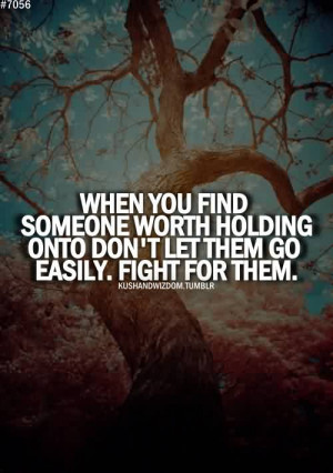 ... Someone Worth Holding Onto Don’t Let Them GO Easily. Fight For Them