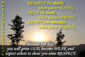respect the elderly when you re young help the weak when you re strong ...