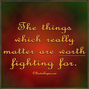 The things which really matter are worth fighting for.