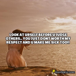 ... judge others.. you just dont worth my respect and u make me sick too