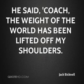 jack-bicknell-quote-he-said-coach-the-weight-of-the-world-has-been.jpg