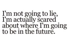 im not going to lie im actually scared about where im going to be in ...