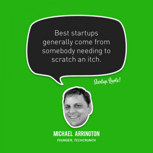 Best startups generally come from somebody needing to scratch an itch ...
