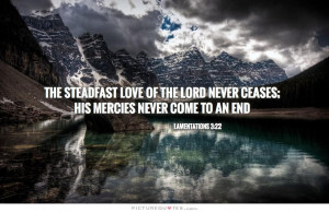 The steadfast love of the Lord never ceases; His mercies never come to ...