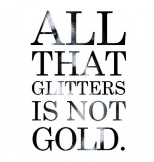 all that glitters is not gold...