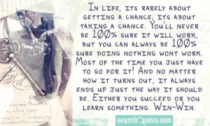 In life, its rarely about getting a chance; its about taking a chance ...