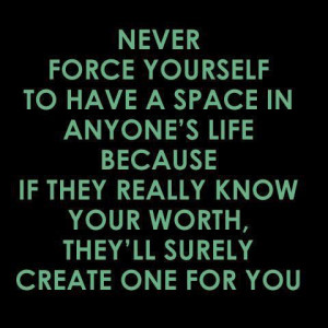 yourself to have a space in anyone's life because if they really know ...