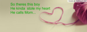so theres this boy he kinda stole my heart he calls mom pictures