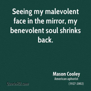 Seeing my malevolent face in the mirror, my benevolent soul shrinks ...