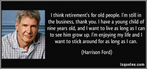 think retirement's for old people. I'm still in the business, thank ...