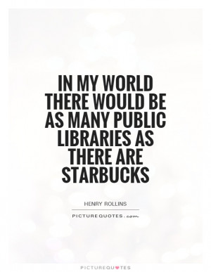 Library Quotes Henry Rollins Quotes Libraries Quotes Starbucks Quotes