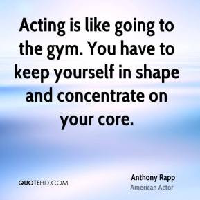 Anthony Rapp - Acting is like going to the gym. You have to keep ...