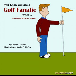 You Know you are a Golf Fanatic When. Funny Golf Quotes & Humor. (The ...