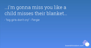 gonna miss you like a child misses their blanket...