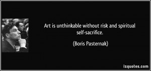 Art is unthinkable without risk and spiritual self-sacrifice. - Boris ...