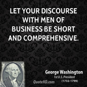 Let your Discourse with Men of Business be Short and Comprehensive.