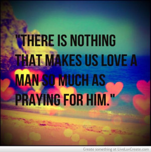 ... that makes us love a man so much as praying for him.