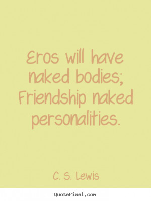 Eros will have naked bodies; friendship naked.. C. S. Lewis great ...