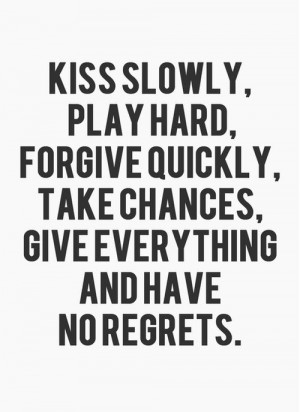 Kiss Slowly, Play Hard, Forgive Quickly, Take Chances, Give Everything ...