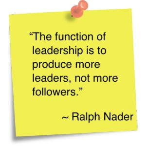 of leadership is to produce more leaders, not more followers